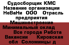 Судосборщик КМС › Название организации ­ НеВаНи, ООО › Отрасль предприятия ­ Машиностроение › Минимальный оклад ­ 70 000 - Все города Работа » Вакансии   . Кировская обл.,Соломинцы д.